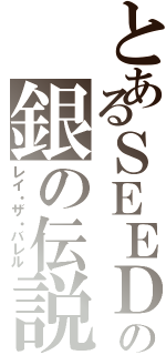 とあるＳＥＥＤの銀の伝説（レイ・ザ・バレル）