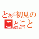 とある初見のことこと（煮込んだスープ）