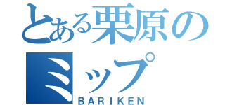 とある栗原のミップ（ＢＡＲＩＫＥＮ）