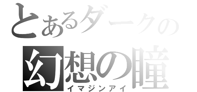 とあるダークの幻想の瞳（イマジンアイ）