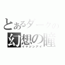 とあるダークの幻想の瞳（イマジンアイ）