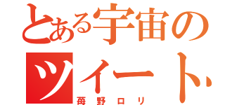 とある宇宙のツイート廃人（苺野ロリ）