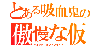 とある吸血鬼の傲慢な仮面（ペルソナ・オブ・プライド）