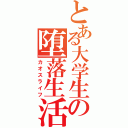 とある大学生の堕落生活（カオスライフ）