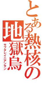 とある熱核の地獄烏（サブタレイニアンサン）