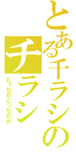 とある千ラシのチラシ（どっちがどっちだか）