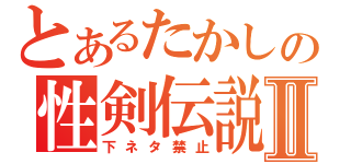 とあるたかしの性剣伝説♂Ⅱ（下ネタ禁止）