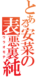 とある安菜の表悪裏純（ウラオモテ）