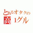 とあるオタクの高１グル（）