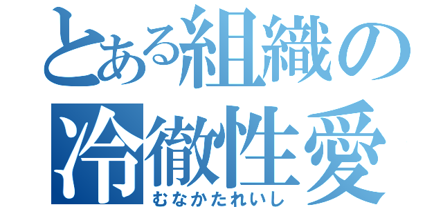 とある組織の冷徹性愛（むなかたれいし）