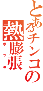 とあるチンコの熱膨張（ボッキ）