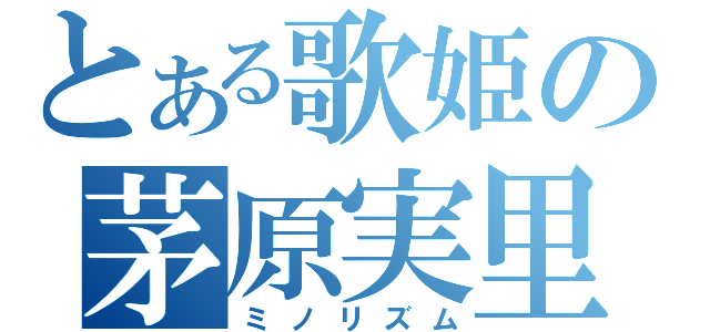 とある歌姫の茅原実里（ミノリズム）