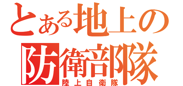 とある地上の防衛部隊（陸上自衛隊）