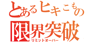 とあるヒキこもりの限界突破（リミットオーバー）