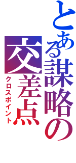 とある謀略の交差点（クロスポイント）