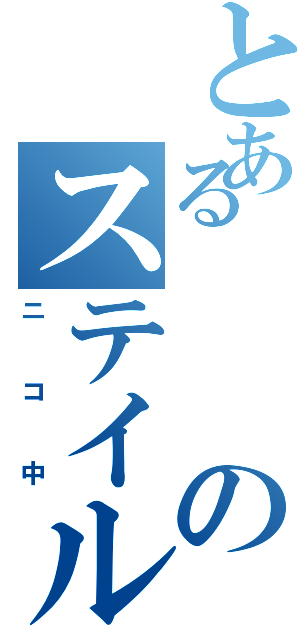 とあるのステイル（ニコ中）