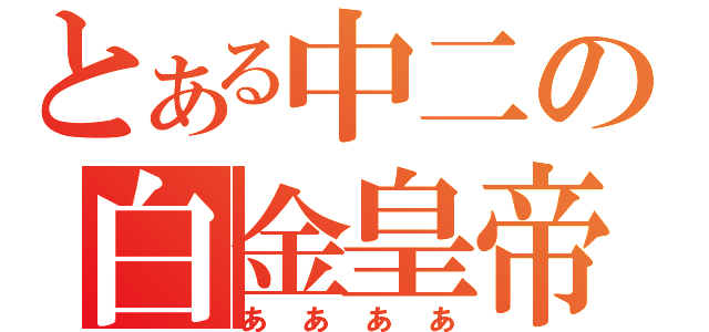 とある中二の白金皇帝（ああああ）