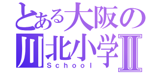 とある大阪の川北小学校Ⅱ（Ｓｃｈｏｏｌ）