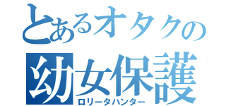 とあるオタクの幼女保護（ロリータハンター）