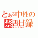 とある中性の禁書日録（ぐだぐだブログ）