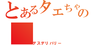 とあるタエちゃんの（デスデリバリー）