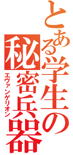 とある学生の秘密兵器（エヴァンゲリオン）