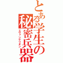 とある学生の秘密兵器（エヴァンゲリオン）