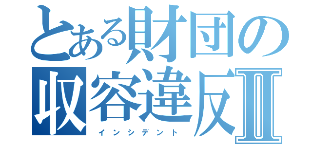 とある財団の収容違反Ⅱ（ イ ン シ デ ン ト ）