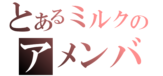 とあるミルクのアメンバー記事（）