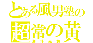 とある風男塾の超常の黄公子（瀬斗光黄）