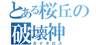 とある桜丘の破壊神（カイタロス）