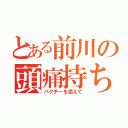 とある前川の頭痛持ち吉野（パクチーを添えて）