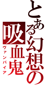 とある幻想の吸血鬼（ヴァンパイア）