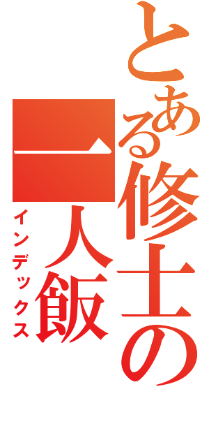 とある修士の一人飯（インデックス）