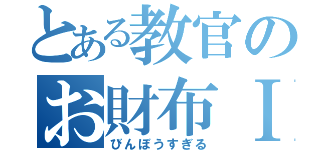 とある教官のお財布Ⅰ円（びんぼうすぎる）