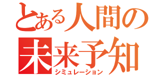 とある人間の未来予知（シミュレーション）