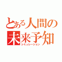 とある人間の未来予知（シミュレーション）