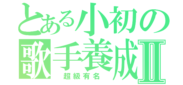 とある小初の歌手養成Ⅱ（ 超級有名 ）