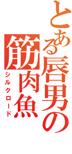 とある唇男の筋肉魚Ⅱ（シルクロード）