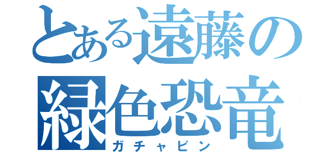 とある遠藤の緑色恐竜（ガチャピン）