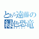 とある遠藤の緑色恐竜（ガチャピン）