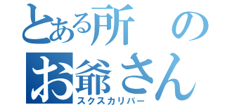 とある所のお爺さん（スクスカリバー）