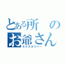 とある所のお爺さん（スクスカリバー）