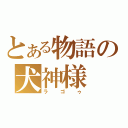 とある物語の犬神様（ラゴゥ）