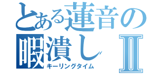 とある蓮音の暇潰しⅡ（キーリングタイム）