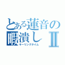 とある蓮音の暇潰しⅡ（キーリングタイム）