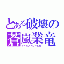 とある破壊の蒼嵐業竜（メイルストロームＲ）