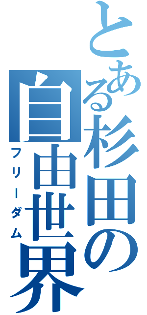 とある杉田の自由世界（フリーダム）