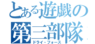 とある遊戯の第三部隊（ドライ・フォース）