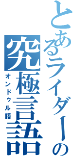 とあるライダー達の究極言語（オンドゥル語）